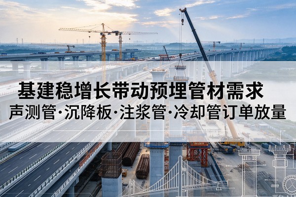 长岭基建稳增长带动预埋监测管材需求，声测管、沉降板、注浆管订单持续放量